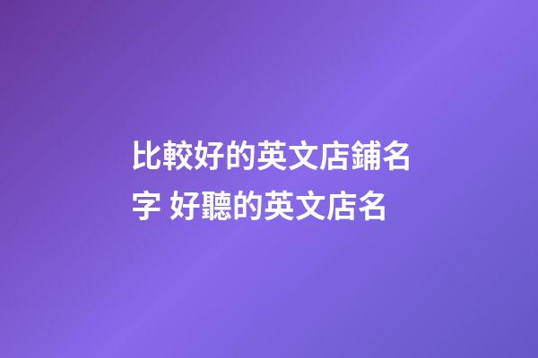 比較好的英文店鋪名字 好聽的英文店名-第1張-店鋪起名-玄機(jī)派